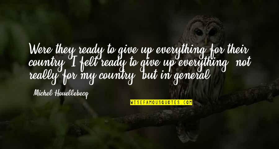 Houellebecq Quotes By Michel Houellebecq: Were they ready to give up everything for Houellebecq Quotes By Michel Houellebecq: Were they ready to give up everything for