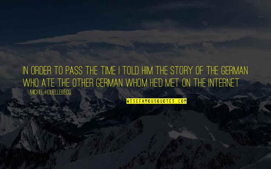 Houellebecq Quotes By Michel Houellebecq: In order to pass the time I told Houellebecq Quotes By Michel Houellebecq: In order to pass the time I told