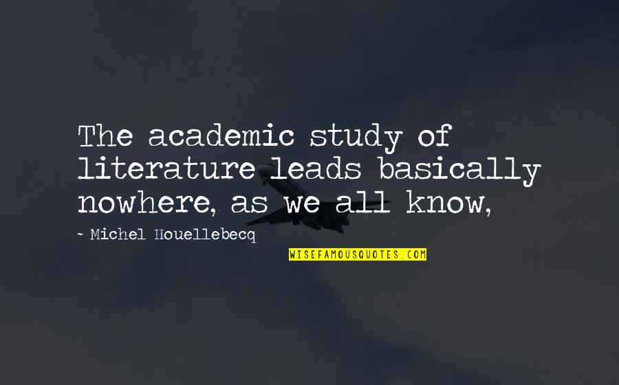 Houellebecq Quotes By Michel Houellebecq: The academic study of literature leads basically nowhere,