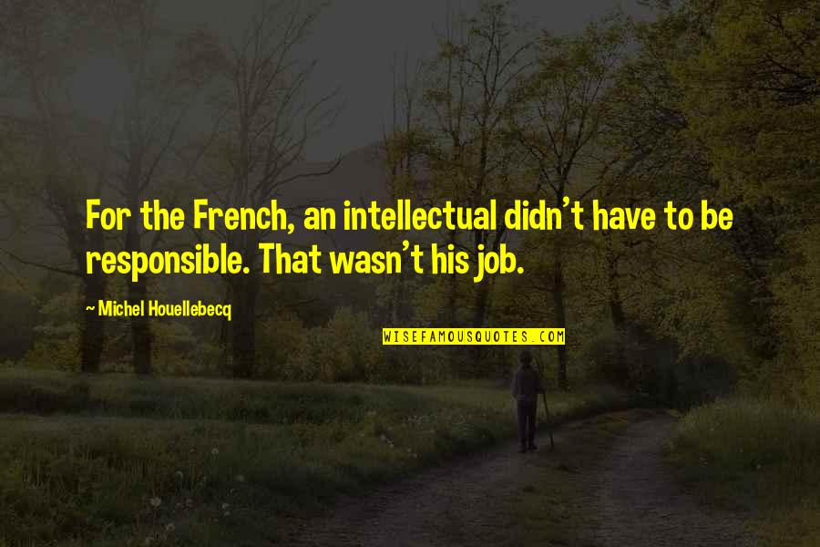 Houellebecq Quotes By Michel Houellebecq: For the French, an intellectual didn't have to Houellebecq Quotes By Michel Houellebecq: For the French, an intellectual didn't have to