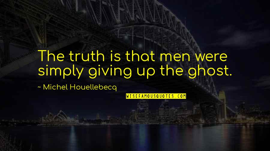 Houellebecq Quotes By Michel Houellebecq: The truth is that men were simply giving Houellebecq Quotes By Michel Houellebecq: The truth is that men were simply giving