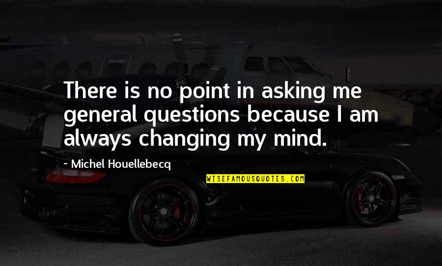 Houellebecq Quotes By Michel Houellebecq: There is no point in asking me general Houellebecq Quotes By Michel Houellebecq: There is no point in asking me general
