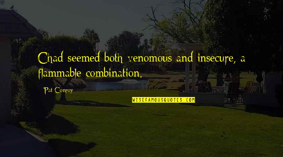 Hougardy Beer Quotes By Pat Conroy: Chad seemed both venomous and insecure, a flammable