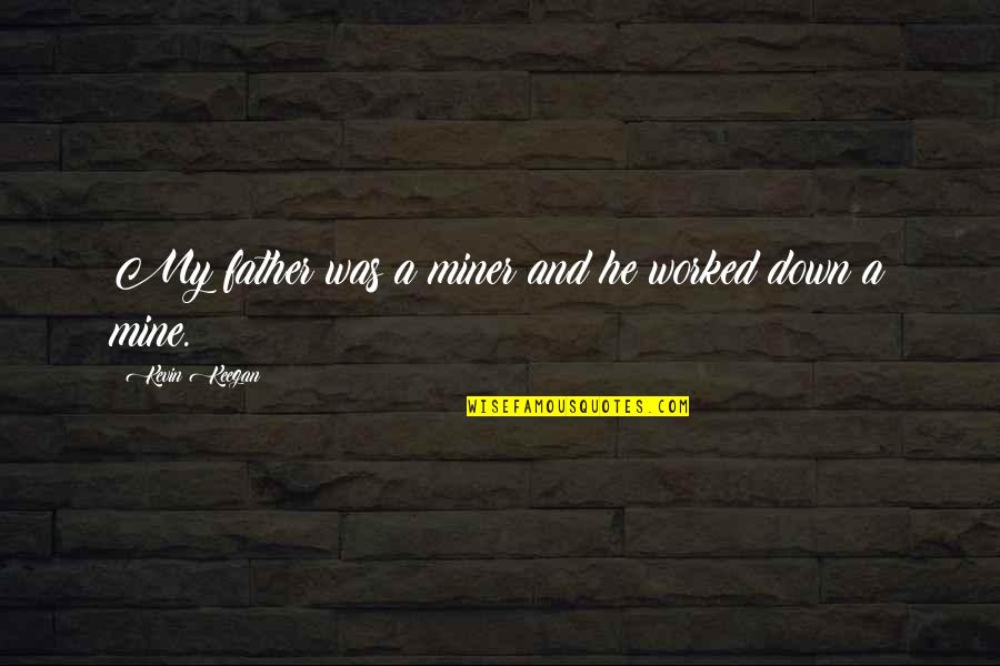 Hougardy Hannut Quotes By Kevin Keegan: My father was a miner and he worked Hougardy Hannut Quotes By Kevin Keegan: My father was a miner and he worked