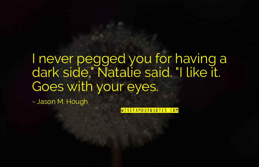 Hough Quotes By Jason M. Hough: I never pegged you for having a dark Hough Quotes By Jason M. Hough: I never pegged you for having a dark