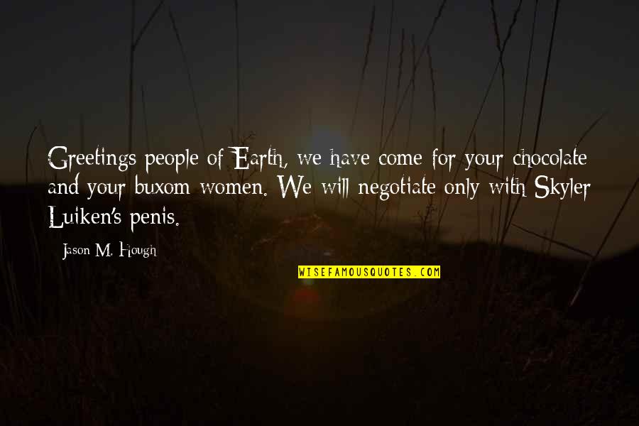 Hough Quotes By Jason M. Hough: Greetings people of Earth, we have come for Hough Quotes By Jason M. Hough: Greetings people of Earth, we have come for