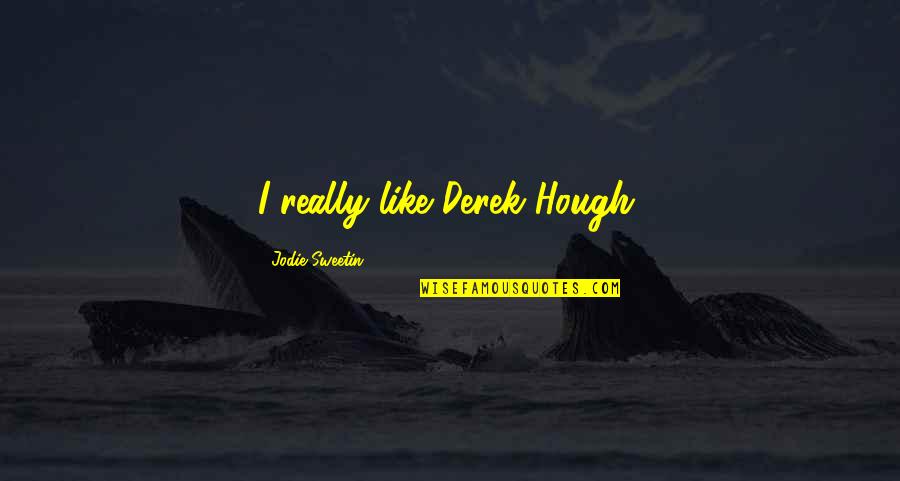 Hough Quotes By Jodie Sweetin: I really like Derek Hough. Hough Quotes By Jodie Sweetin: I really like Derek Hough.