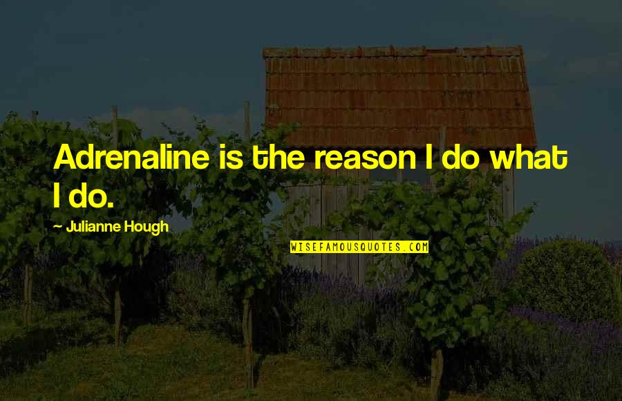 Hough Quotes By Julianne Hough: Adrenaline is the reason I do what I