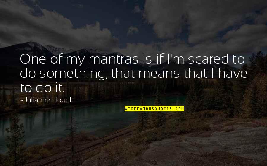 Hough Quotes By Julianne Hough: One of my mantras is if I'm scared