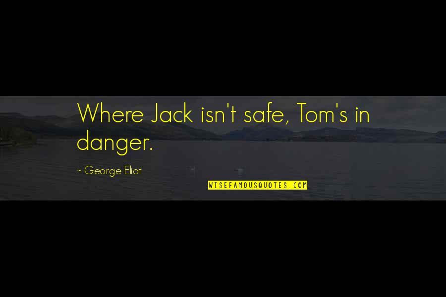 Houghts Quotes By George Eliot: Where Jack isn't safe, Tom's in danger.