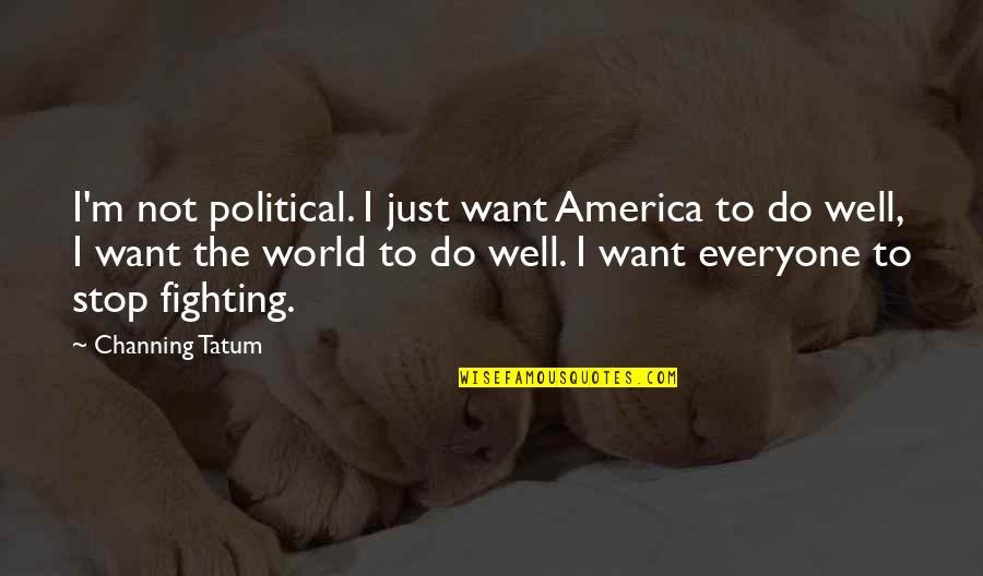 Houldsworth Mill Quotes By Channing Tatum: I'm not political. I just want America to Houldsworth Mill Quotes By Channing Tatum: I'm not political. I just want America to