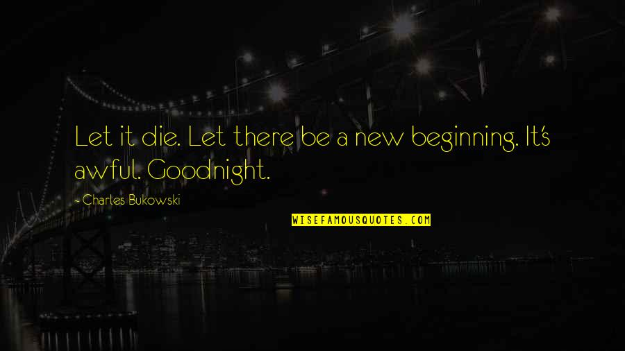Houligans Quotes By Charles Bukowski: Let it die. Let there be a new Houligans Quotes By Charles Bukowski: Let it die. Let there be a new