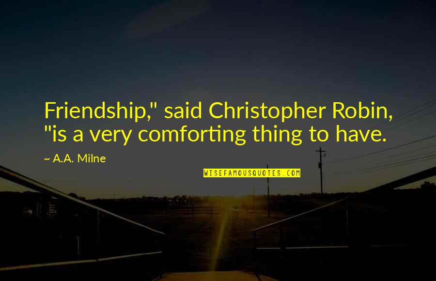 Houlihans Hershey Quotes By A.A. Milne: Friendship," said Christopher Robin, "is a very comforting