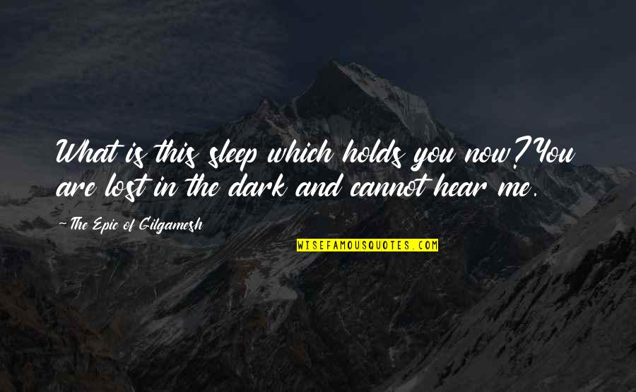 Houlihans Leawood Quotes By The Epic Of Gilgamesh: What is this sleep which holds you now?You Houlihans Leawood Quotes By The Epic Of Gilgamesh: What is this sleep which holds you now?You