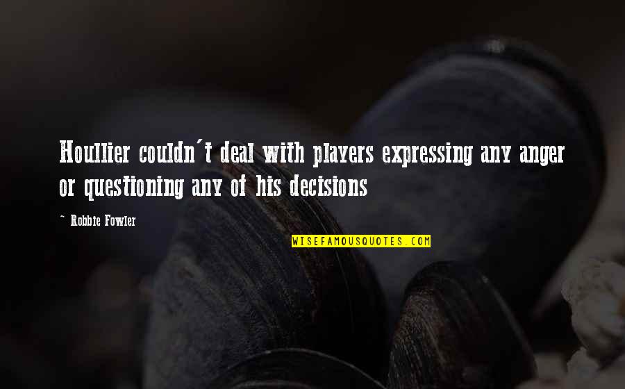 Houllier's Quotes By Robbie Fowler: Houllier couldn't deal with players expressing any anger Houllier's Quotes By Robbie Fowler: Houllier couldn't deal with players expressing any anger