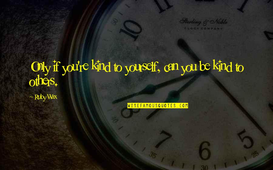 Houman Hemmati Quotes By Ruby Wax: Only if you're kind to yourself, can you