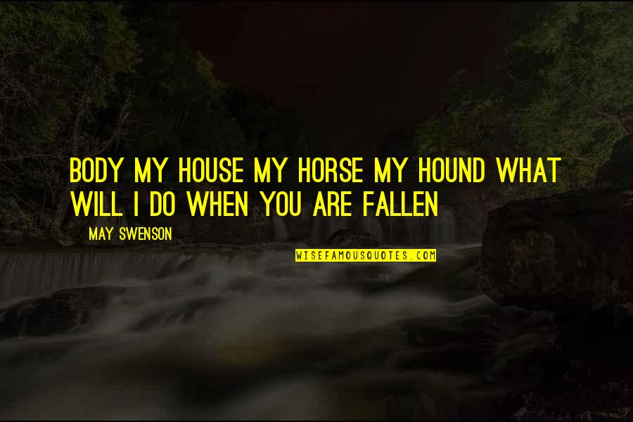Hound Best Quotes By May Swenson: Body my house my horse my hound what
