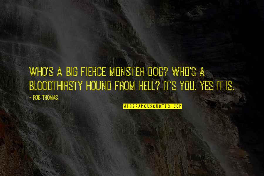 Hound Best Quotes By Rob Thomas: Who's a big fierce monster dog? Who's a Hound Best Quotes By Rob Thomas: Who's a big fierce monster dog? Who's a