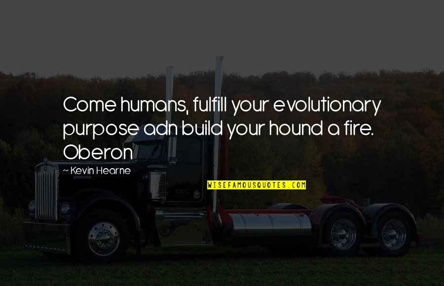 Hound Quotes By Kevin Hearne: Come humans, fulfill your evolutionary purpose adn build