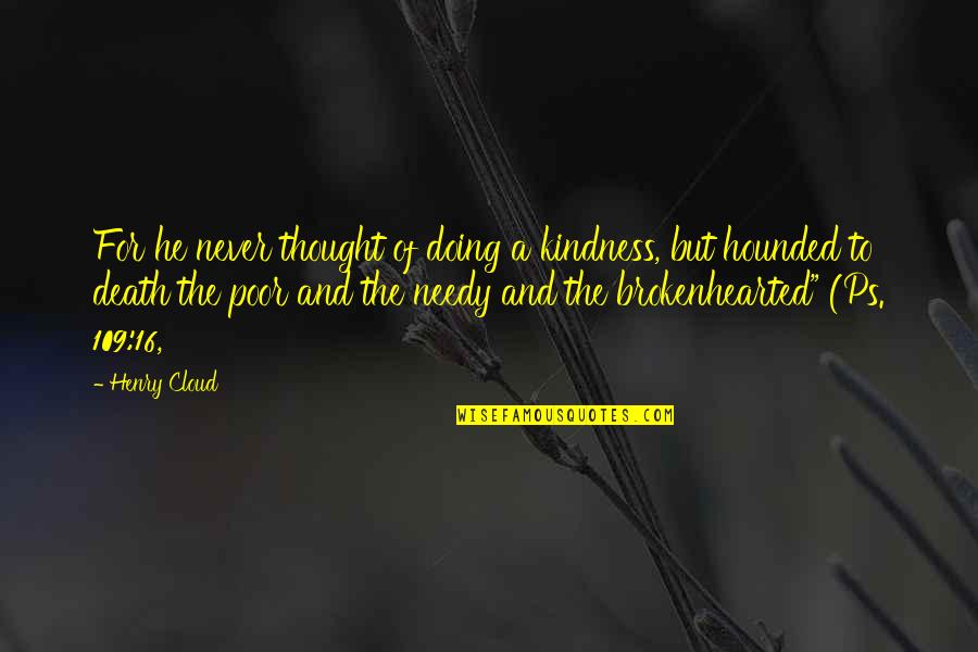 Hounded Quotes By Henry Cloud: For he never thought of doing a kindness,