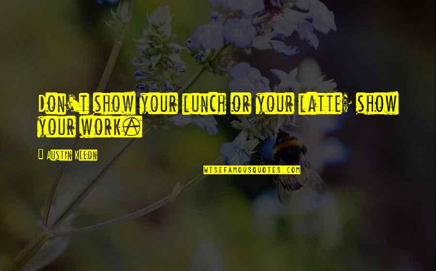 Hounding Someone Quotes By Austin Kleon: Don't show your lunch or your latte; show Hounding Someone Quotes By Austin Kleon: Don't show your lunch or your latte; show