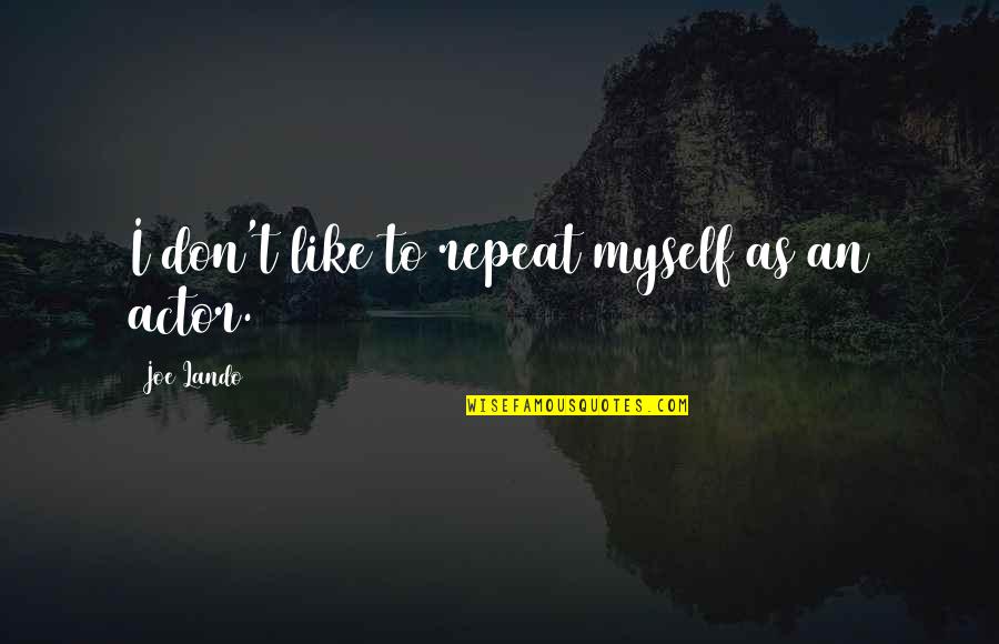 Hounour Quotes By Joe Lando: I don't like to repeat myself as an Hounour Quotes By Joe Lando: I don't like to repeat myself as an