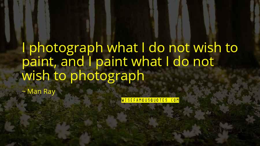 Hounsells Farm Quotes By Man Ray: I photograph what I do not wish to