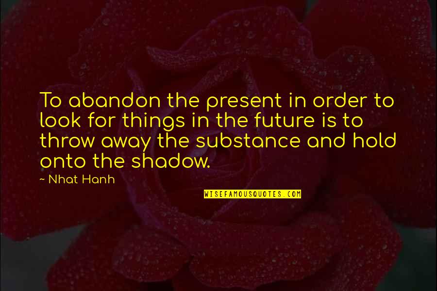 Hounsells Farm Quotes By Nhat Hanh: To abandon the present in order to look Hounsells Farm Quotes By Nhat Hanh: To abandon the present in order to look