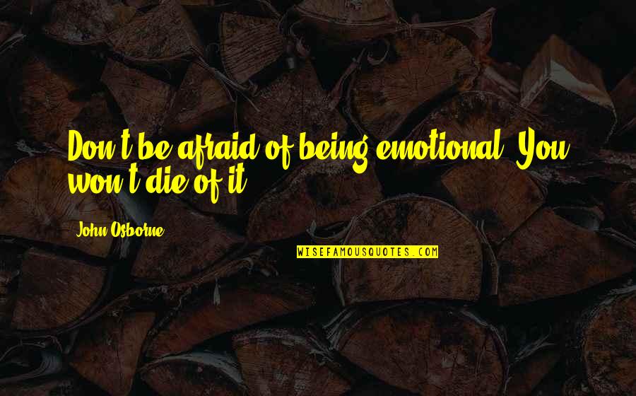 Hounslow Masjid Quotes By John Osborne: Don't be afraid of being emotional. You won't Hounslow Masjid Quotes By John Osborne: Don't be afraid of being emotional. You won't