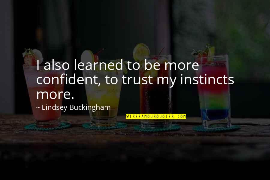 Hounslow Masjid Quotes By Lindsey Buckingham: I also learned to be more confident, to Hounslow Masjid Quotes By Lindsey Buckingham: I also learned to be more confident, to