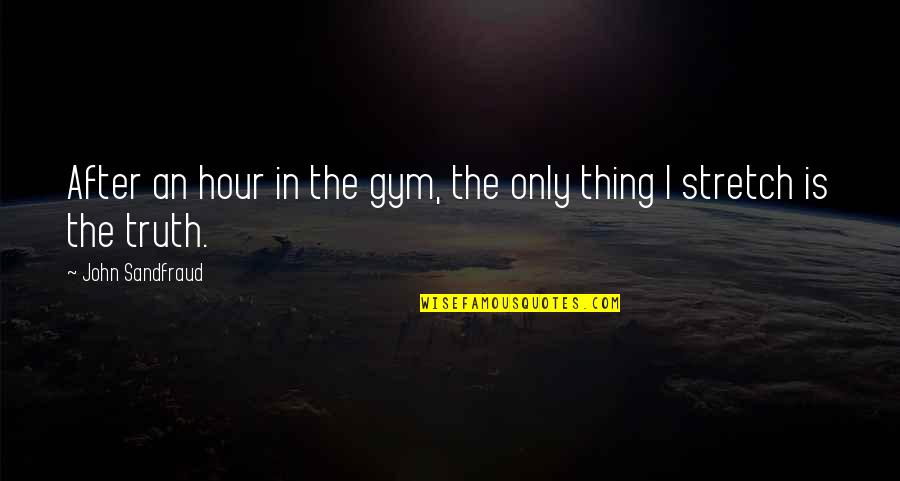 Hour Of Truth Quotes By John Sandfraud: After an hour in the gym, the only Hour Of Truth Quotes By John Sandfraud: After an hour in the gym, the only