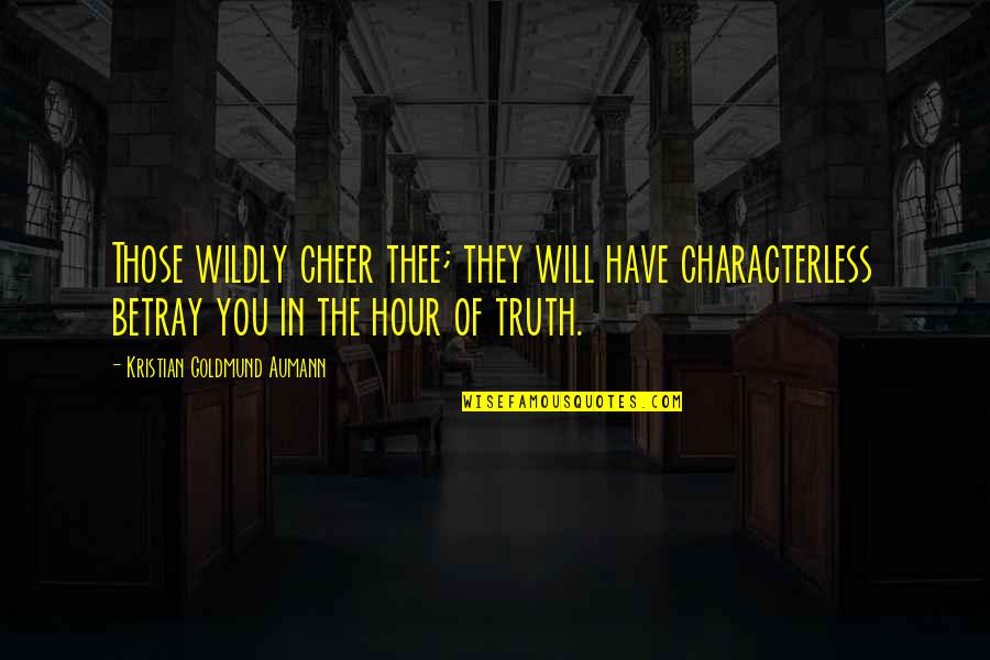 Hour Of Truth Quotes By Kristian Goldmund Aumann: Those wildly cheer thee; they will have characterless Hour Of Truth Quotes By Kristian Goldmund Aumann: Those wildly cheer thee; they will have characterless
