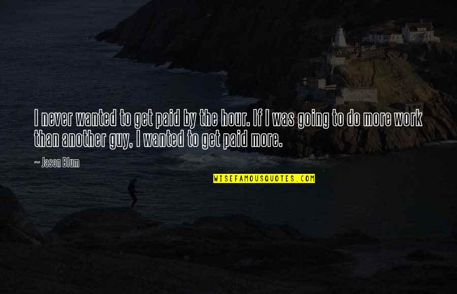 Hour Quotes By Jason Blum: I never wanted to get paid by the Hour Quotes By Jason Blum: I never wanted to get paid by the