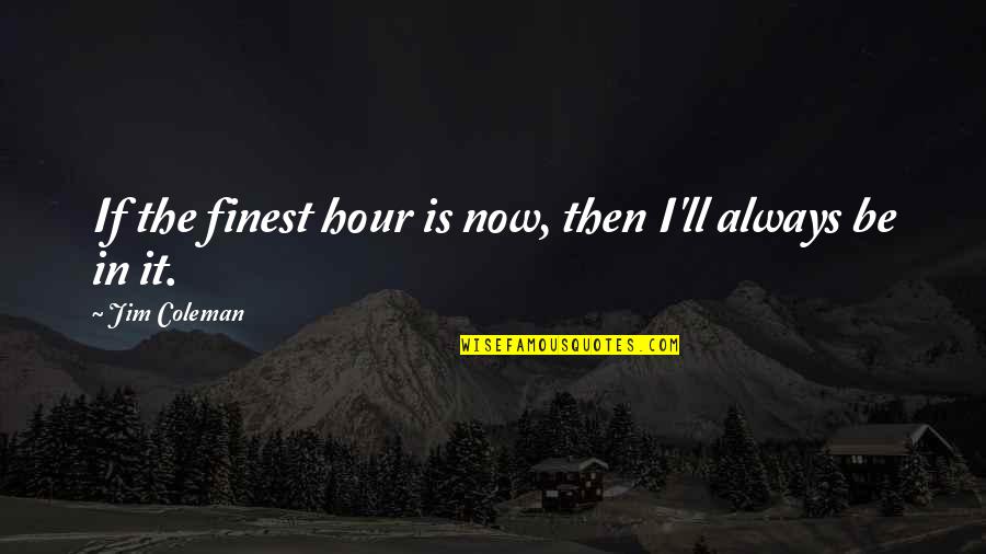 Hour Quotes By Jim Coleman: If the finest hour is now, then I'll Hour Quotes By Jim Coleman: If the finest hour is now, then I'll