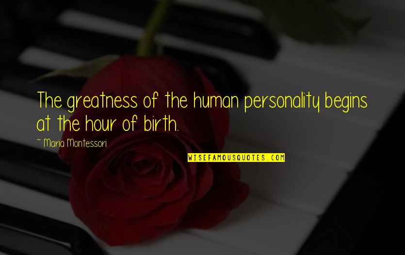 Hour Quotes By Maria Montessori: The greatness of the human personality begins at Hour Quotes By Maria Montessori: The greatness of the human personality begins at