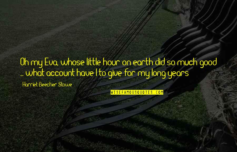 Hour What Quotes By Harriet Beecher Stowe: Oh my Eva, whose little hour on earth