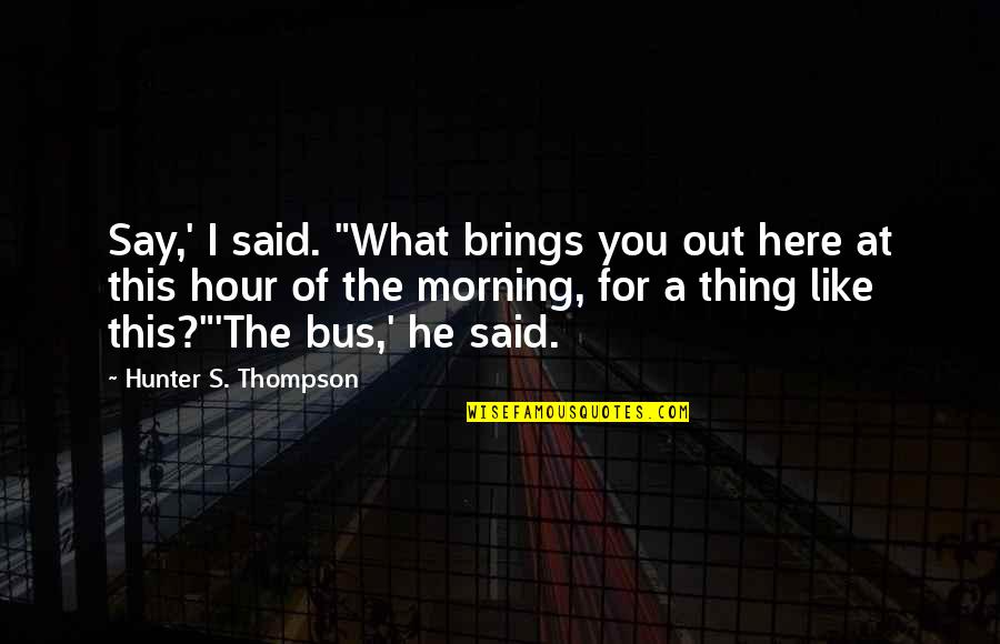 Hour What Quotes By Hunter S. Thompson: Say,' I said. "What brings you out here