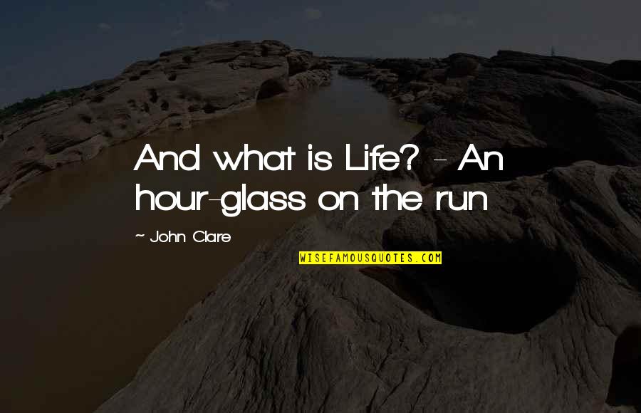 Hour What Quotes By John Clare: And what is Life? - An hour-glass on