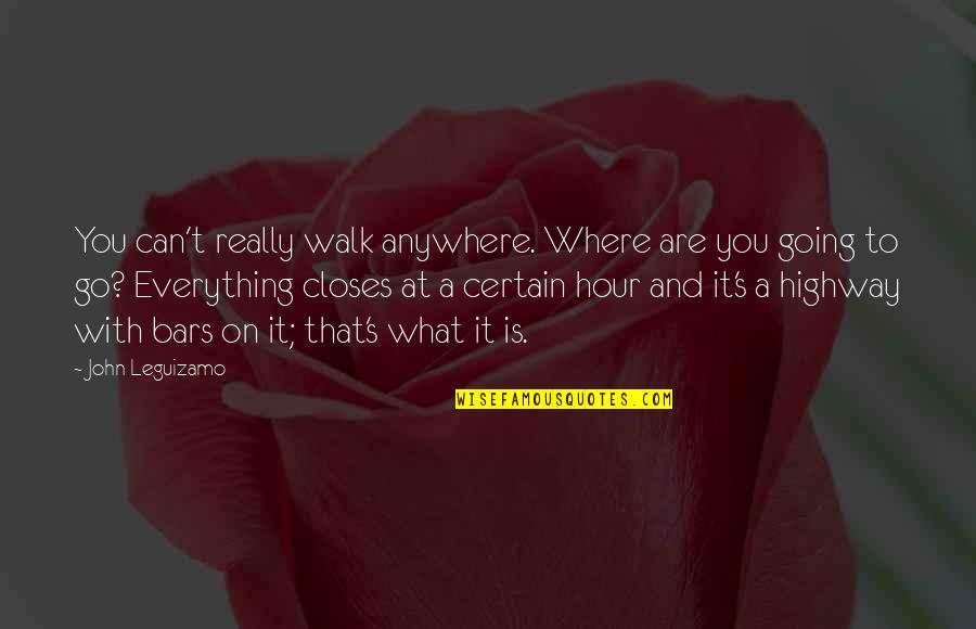 Hour What Quotes By John Leguizamo: You can't really walk anywhere. Where are you