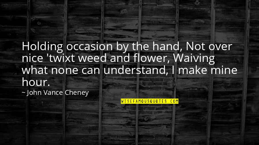 Hour What Quotes By John Vance Cheney: Holding occasion by the hand, Not over nice