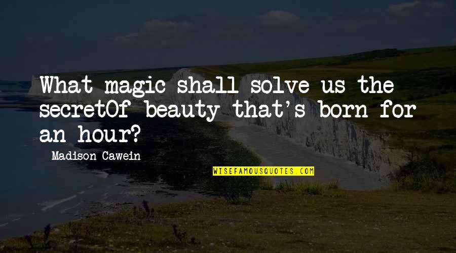 Hour What Quotes By Madison Cawein: What magic shall solve us the secretOf beauty