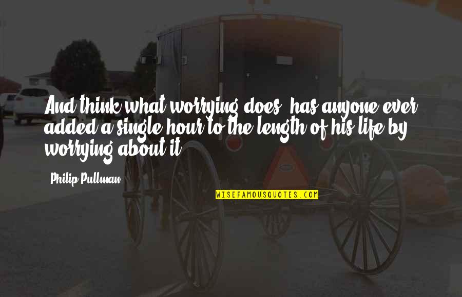 Hour What Quotes By Philip Pullman: And think what worrying does: has anyone ever