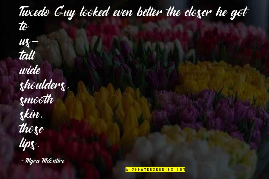 Hourglass Myra Mcentire Quotes By Myra McEntire: Tuxedo Guy looked even better the closer he Hourglass Myra Mcentire Quotes By Myra McEntire: Tuxedo Guy looked even better the closer he