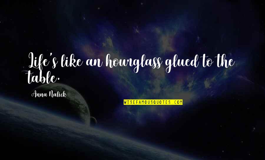 Hourglass Quotes By Anna Nalick: Life's like an hourglass glued to the table.