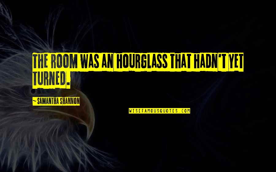 Hourglass Quotes By Samantha Shannon: The room was an hourglass that hadn't yet