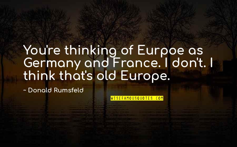 Hourite Quotes By Donald Rumsfeld: You're thinking of Eurpoe as Germany and France. Hourite Quotes By Donald Rumsfeld: You're thinking of Eurpoe as Germany and France.