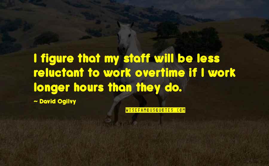 Hours That Quotes By David Ogilvy: I figure that my staff will be less