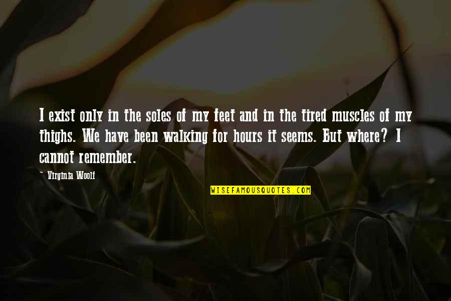 Hours Virginia Quotes By Virginia Woolf: I exist only in the soles of my Hours Virginia Quotes By Virginia Woolf: I exist only in the soles of my