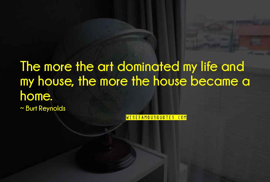 House And Home Quotes By Burt Reynolds: The more the art dominated my life and