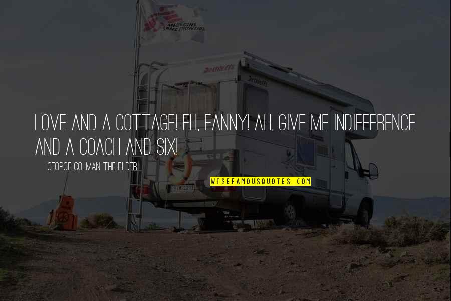 House And Home Quotes By George Colman The Elder: Love and a cottage! Eh, Fanny! Ah, give